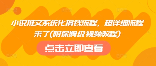 小说推文系统化搞钱流程，超详细流程来了(附保姆级视频教程)-成可创学网