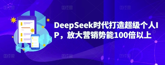 DeepSeek时代打造超级个人IP，放大营销势能100倍以上-成可创学网