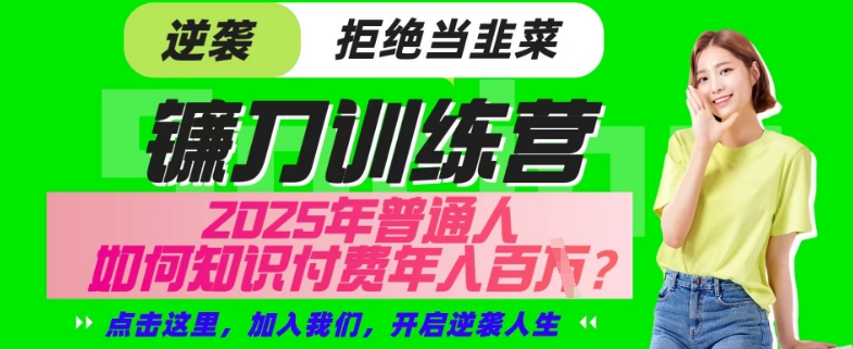 【网创项目终点站-镰刀训练营超级IP合伙人】25年普通人如何通过“知识付费”年入百个-仅此一版【揭秘】-成可创学网