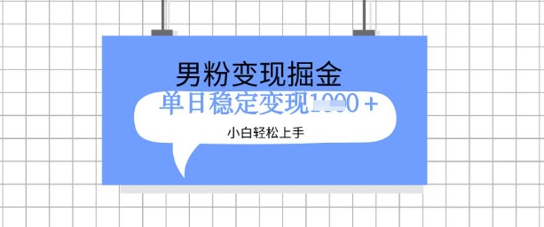 全新男粉掘金计划，升级玩法，新手轻松上手日入多张【揭秘】-成可创学网