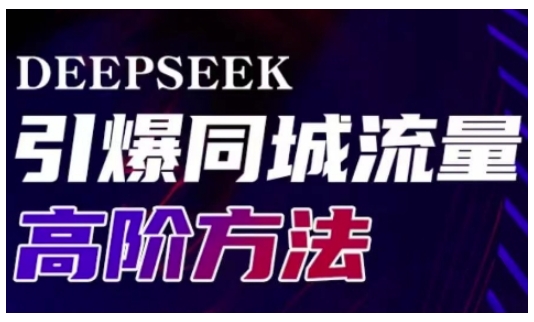 Deepseek引爆同城引流高阶玩法，助力实体门店实现高效转化与传播-成可创学网