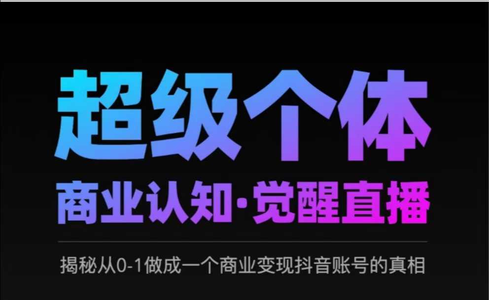 2025超级个体商业认知·觉醒直播，揭秘从0-1做成一个商业变现抖音账号的真相-成可创学网