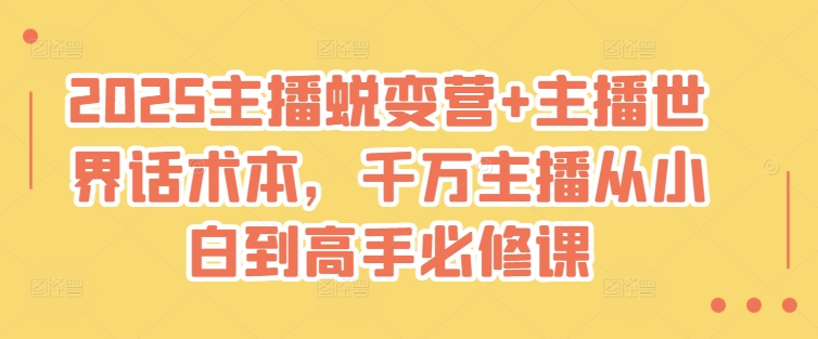 2025主播蜕变营+主播世界话术本，千万主播从小白到高手必修课-成可创学网