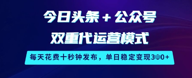 今日头条+公众号双重代运营模式，每天花费十秒钟发布，单日稳定变现3张【揭秘】-成可创学网