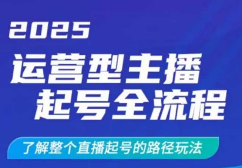 2025运营型主播起号全流程，了解整个直播起号的路径玩法（全程一个半小时，干货满满）-成可创学网