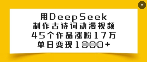 用DeepSeek制作古诗词动漫视频，45个作品涨粉17万，单日变现多张-成可创学网