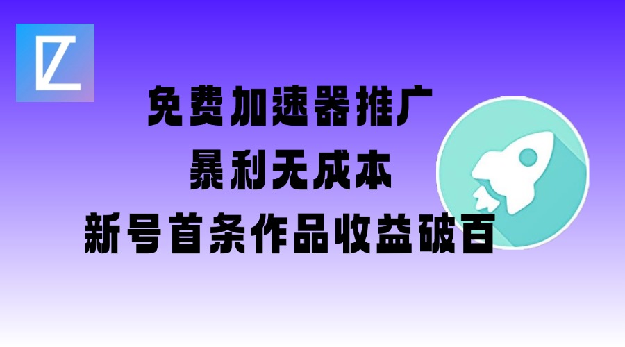 免费加速器推广项目_新号首条作品收益破百【图文+视频+2w字教程】-成可创学网