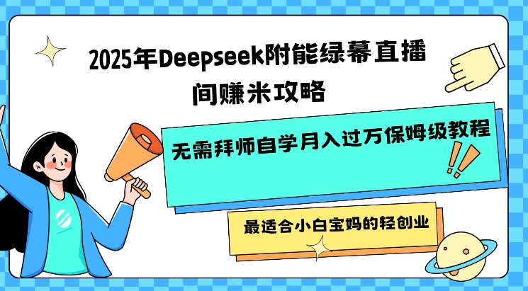 2025年Deepseek附能绿幕直播间挣米攻略无需拜师自学月入过W保姆级教程，最适合小白宝妈的轻创业-成可创学网