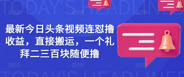 最新今日头条视频连怼撸收益，直接搬运，一个礼拜二三百块随便撸-成可创学网