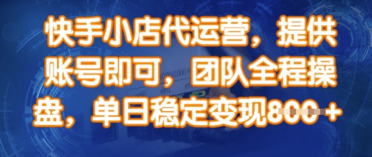 快手小店代运营，提供账号即可，团队全程操盘，单日稳定变现8张【揭秘】-成可创学网