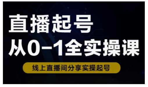 直播起号从0-1全实操课，新人0基础快速入门，0-1阶段流程化学习-成可创学网