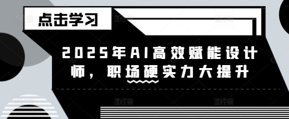 2025年AI高效赋能设计师，职场硬实力大提升-成可创学网